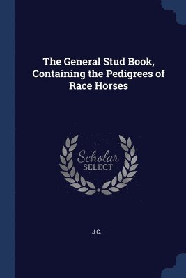 bokomslag The General Stud Book, Containing the Pedigrees of Race Horses