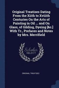 bokomslag Original Treatises Dating From the Xiith to Xviiith Centuries On the Arts of Painting in Oil ... and On Glass, of Gilding, Dyeing [&c.] With Tr., Prefaces and Notes by Mrs. Merrifield