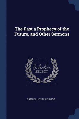 bokomslag The Past a Prophecy of the Future, and Other Sermons