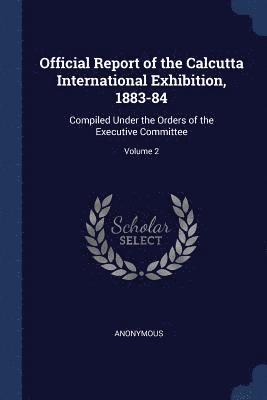 Official Report of the Calcutta International Exhibition, 1883-84 1