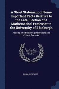 bokomslag A Short Statement of Some Important Facts Relative to the Late Election of a Mathematical Professor in the University of Edinburgh