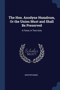 bokomslag The Hon. Anodyne Humdrum, Or the Union Must and Shall Be Preserved