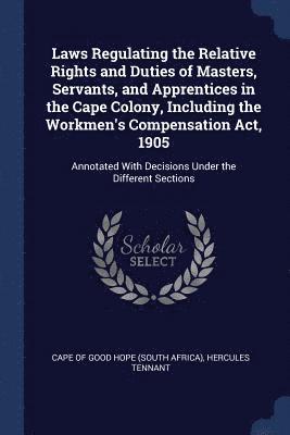 Laws Regulating the Relative Rights and Duties of Masters, Servants, and Apprentices in the Cape Colony, Including the Workmen's Compensation Act, 1905 1