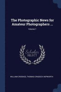 bokomslag The Photographic News for Amateur Photographers ...; Volume 1