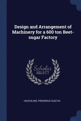 bokomslag Design and Arrangement of Machinery for a 600 ton Beet-sugar Factory