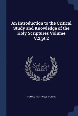 An Introduction to the Critical Study and Knowledge of the Holy Scriptures Volume V.2, pt.2 1