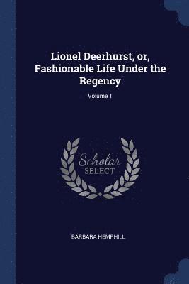 Lionel Deerhurst, or, Fashionable Life Under the Regency; Volume 1 1