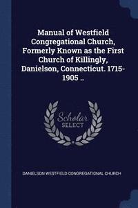 bokomslag Manual of Westfield Congregational Church, Formerly Known as the First Church of Killingly, Danielson, Connecticut. 1715-1905 ..