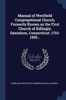 Daniels Westfield Congregational Church - Manual of Westfield Congregational Church, Formerly Known as the First Church of Killingly, Danielson, Connecticut. 1715-1905 .., Häftad