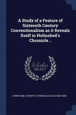A Study of a Feature of Sixteenth Century Conventionalism as it Reveals Itself in Holinshed's Chronicle .. 1