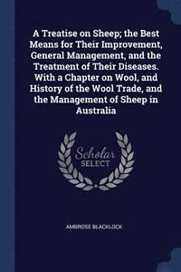 bokomslag A Treatise on Sheep; the Best Means for Their Improvement, General Management, and the Treatment of Their Diseases. With a Chapter on Wool, and History of the Wool Trade, and the Management of Sheep