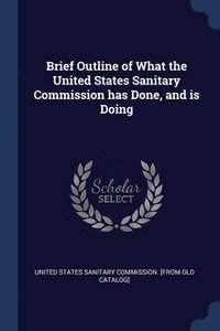 bokomslag Brief Outline of What the United States Sanitary Commission has Done, and is Doing