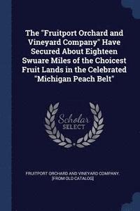 bokomslag The &quot;Fruitport Orchard and Vineyard Company&quot; Have Secured About Eighteen Swuare Miles of the Choicest Fruit Lands in the Celebrated &quot;Michigan Peach Belt&quot;