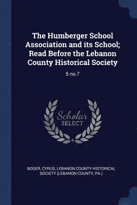 The Humberger School Association and its School; Read Before the Lebanon County Historical Society 1