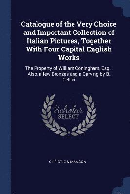 Catalogue of the Very Choice and Important Collection of Italian Pictures, Together With Four Capital English Works 1