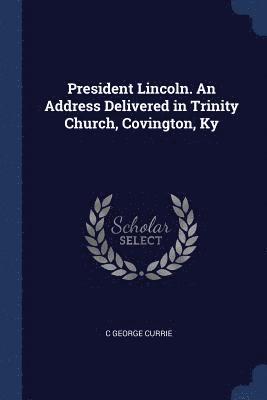 President Lincoln. An Address Delivered in Trinity Church, Covington, Ky 1