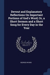 bokomslag Devout and Explanatory Reflections On Important Portions of God's Word; Or, a Short Sermon and a Short Song for Every Day in the Year