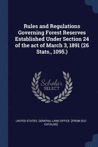 bokomslag Rules and Regulations Governing Forest Reserves Established Under Section 24 of the act of March 3, 1891 (26 Stats., 1095.)