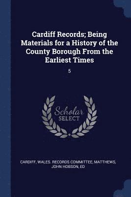 Cardiff Records; Being Materials for a History of the County Borough From the Earliest Times 1