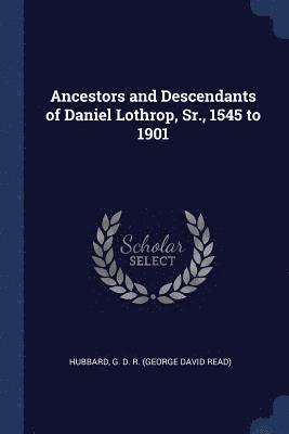 Ancestors and Descendants of Daniel Lothrop, Sr., 1545 to 1901 1