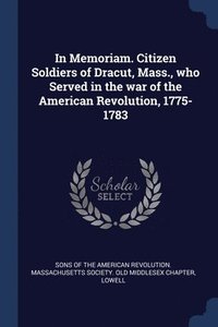 bokomslag In Memoriam. Citizen Soldiers of Dracut, Mass., who Served in the war of the American Revolution, 1775-1783