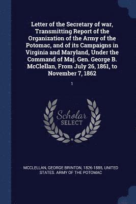 George Brinton McClellan, United States Army of the Potomac - Letter of the Secretary of war, Transmitting Report of the Organization of the Army of the Potomac, and of its Campaigns in Virginia and Maryland, Under the Command of Maj. Gen. George B. McClellan, From July 26, 1861, to November 7, 1862, Häftad