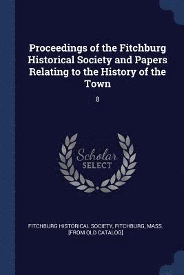 bokomslag Proceedings of the Fitchburg Historical Society and Papers Relating to the History of the Town