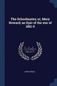 bokomslag The Schoolmates; or, Mary Howard; an Epic of the war of 1861-5