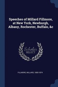 bokomslag Speeches of Millard Fillmore, at New York, Newburgh, Albany, Rochester, Buffalo, &c