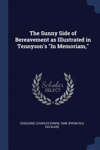 bokomslag The Sunny Side of Bereavement as Illustrated in Tennyson's &quot;In Memoriam,&quot;