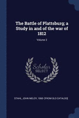 The Battle of Plattsburg; a Study in and of the war of 1812; Volume 2 1