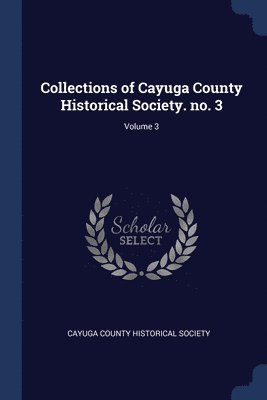 Collections of Cayuga County Historical Society. no. 3; Volume 3 1