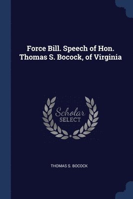 Force Bill. Speech of Hon. Thomas S. Bocock, of Virginia 1