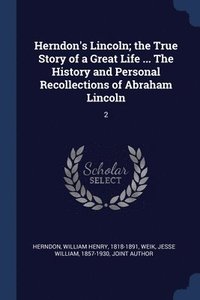 bokomslag Herndon's Lincoln; the True Story of a Great Life ... The History and Personal Recollections of Abraham Lincoln