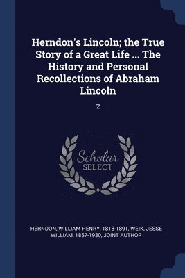 Herndon's Lincoln; the True Story of a Great Life ... The History and Personal Recollections of Abraham Lincoln 1