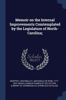 Memoir on the Internal Improvements Comtemplated by the Legislature of North-Carolina; 1