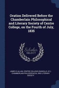 bokomslag Oration Delivered Before the Chamberlain Philosophical and Literary Society of Centre College, on the Fourth of July, 1835