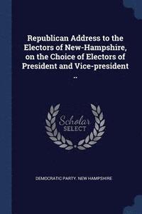 bokomslag Republican Address to the Electors of New-Hampshire, on the Choice of Electors of President and Vice-president ..