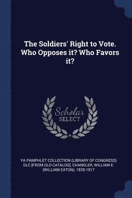 The Soldiers' Right to Vote. Who Opposes it? Who Favors it? 1