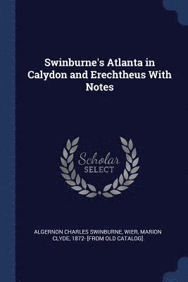 Algernon Charles Swinburne - Swinburne's Atlanta in Calydon and Erechtheus With Notes, Häftad
