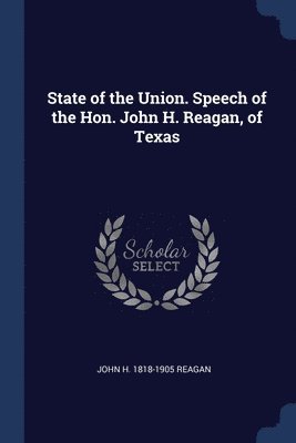 State of the Union. Speech of the Hon. John H. Reagan, of Texas 1