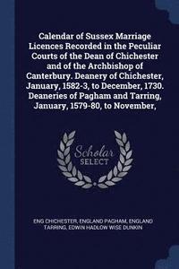 bokomslag Calendar of Sussex Marriage Licences Recorded in the Peculiar Courts of the Dean of Chichester and of the Archbishop of Canterbury. Deanery of Chichester, January, 1582-3, to December, 1730.