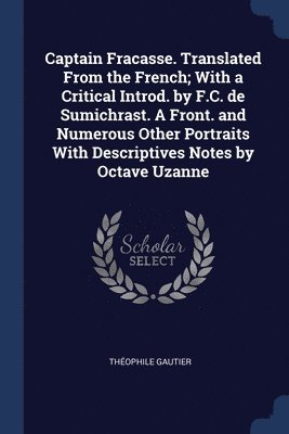 Captain Fracasse. Translated From the French; With a Critical Introd. by F.C. de Sumichrast. A Front. and Numerous Other Portraits With Descriptives Notes by Octave Uzanne 1