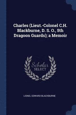 Charles (Lieut.-Colonel C.H. Blackburne, D. S. O., 5th Dragoon Guards); a Memoir 1