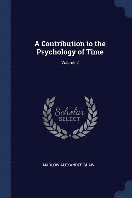 A Contribution to the Psychology of Time; Volume 2 1