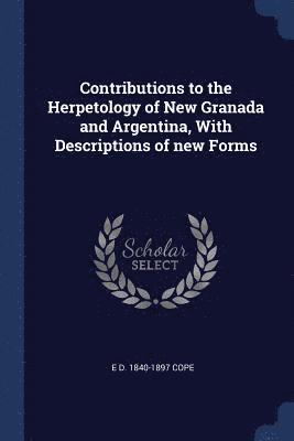 Contributions to the Herpetology of New Granada and Argentina, With Descriptions of new Forms 1