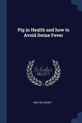 Walter Gilbey - Pig in Health and how to Avoid Swine Fever, Häftad