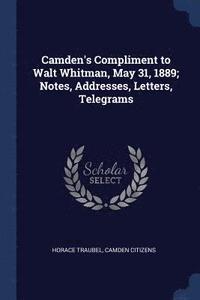 bokomslag Camden's Compliment to Walt Whitman, May 31, 1889; Notes, Addresses, Letters, Telegrams