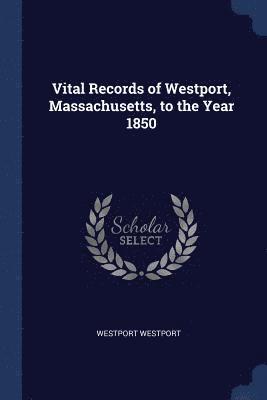 Vital Records of Westport, Massachusetts, to the Year 1850 1