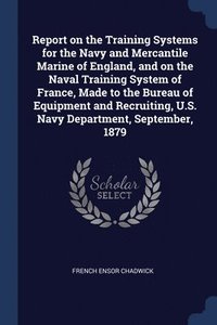 bokomslag Report on the Training Systems for the Navy and Mercantile Marine of England, and on the Naval Training System of France, Made to the Bureau of Equipment and Recruiting, U.S. Navy Department,